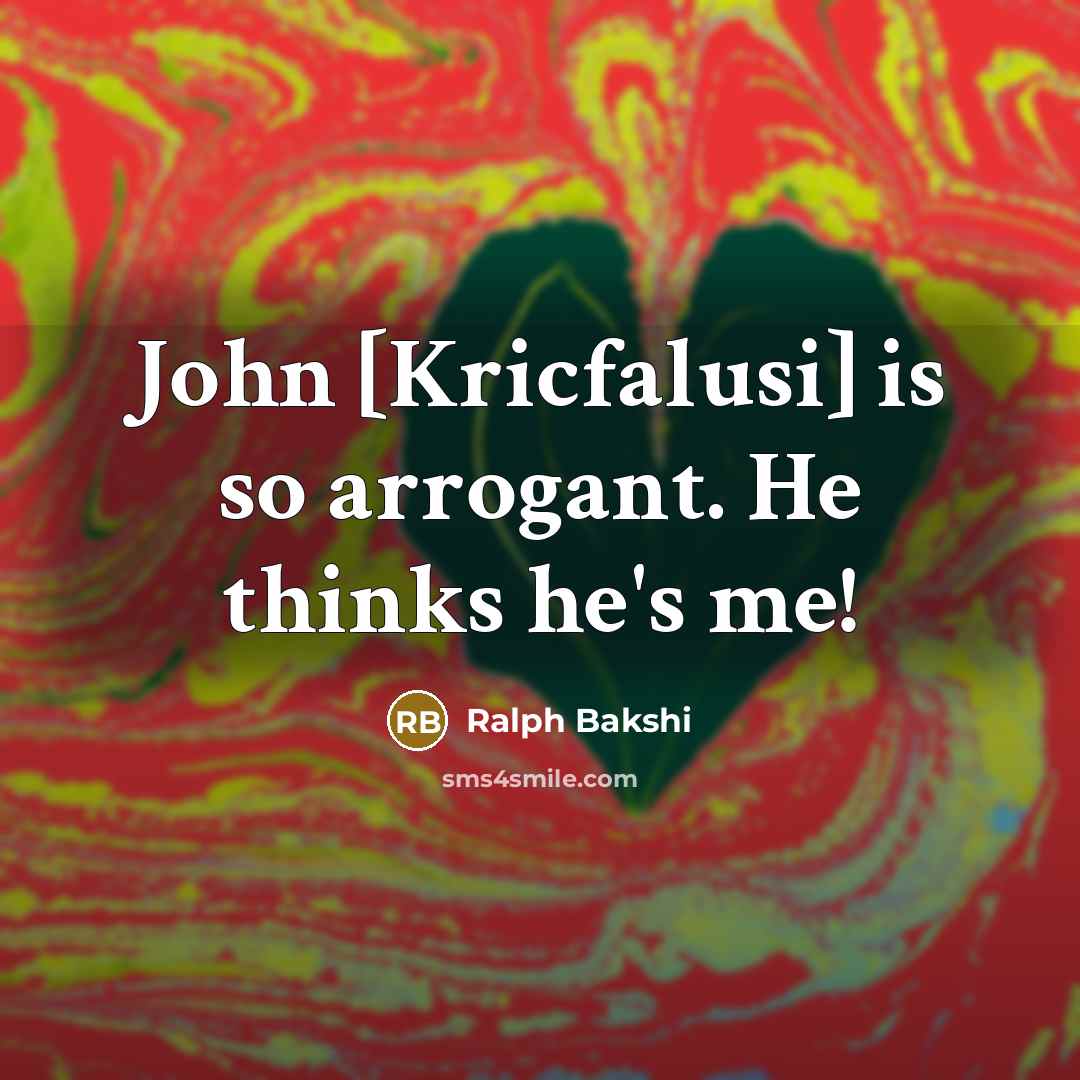 “John [Kricfalusi] is so arrogant. He thinks he's me!…” quote by Ralph Bakshi
