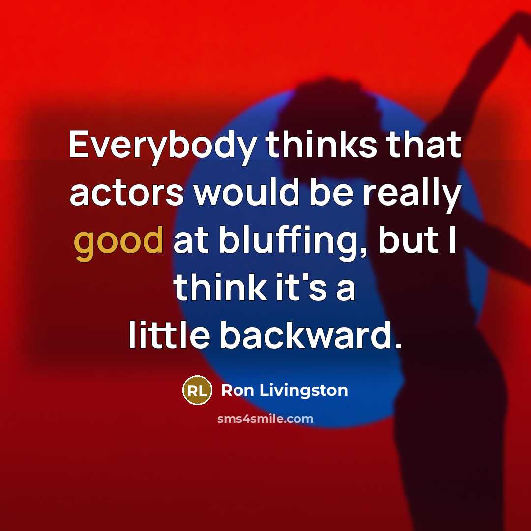 “Everybody thinks that actors would be really good at bluffing, but I think it's a little backward.” quote by Ron Livingston