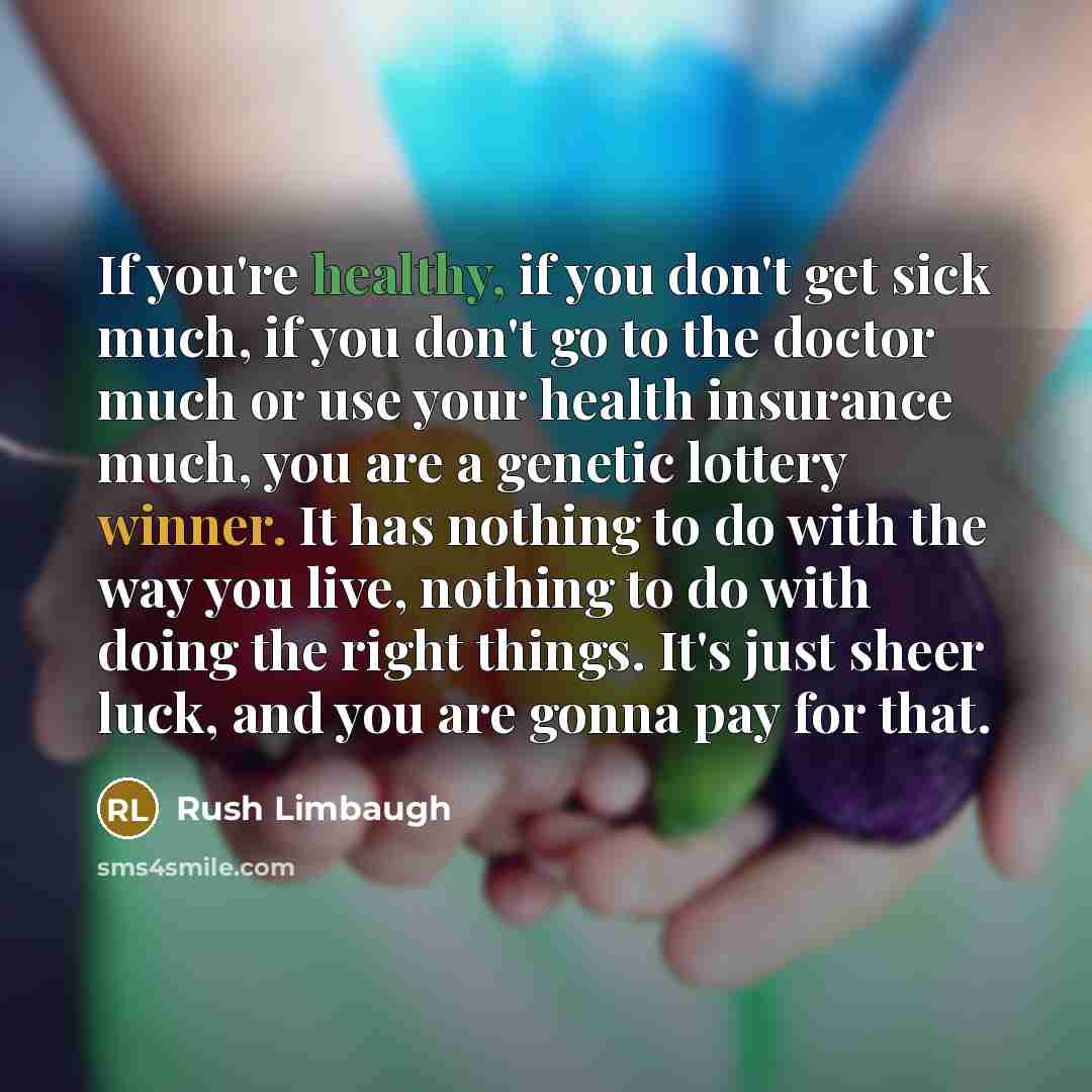 “If you're healthy, if you don't get sick much, if…” quote by Rush Limbaugh