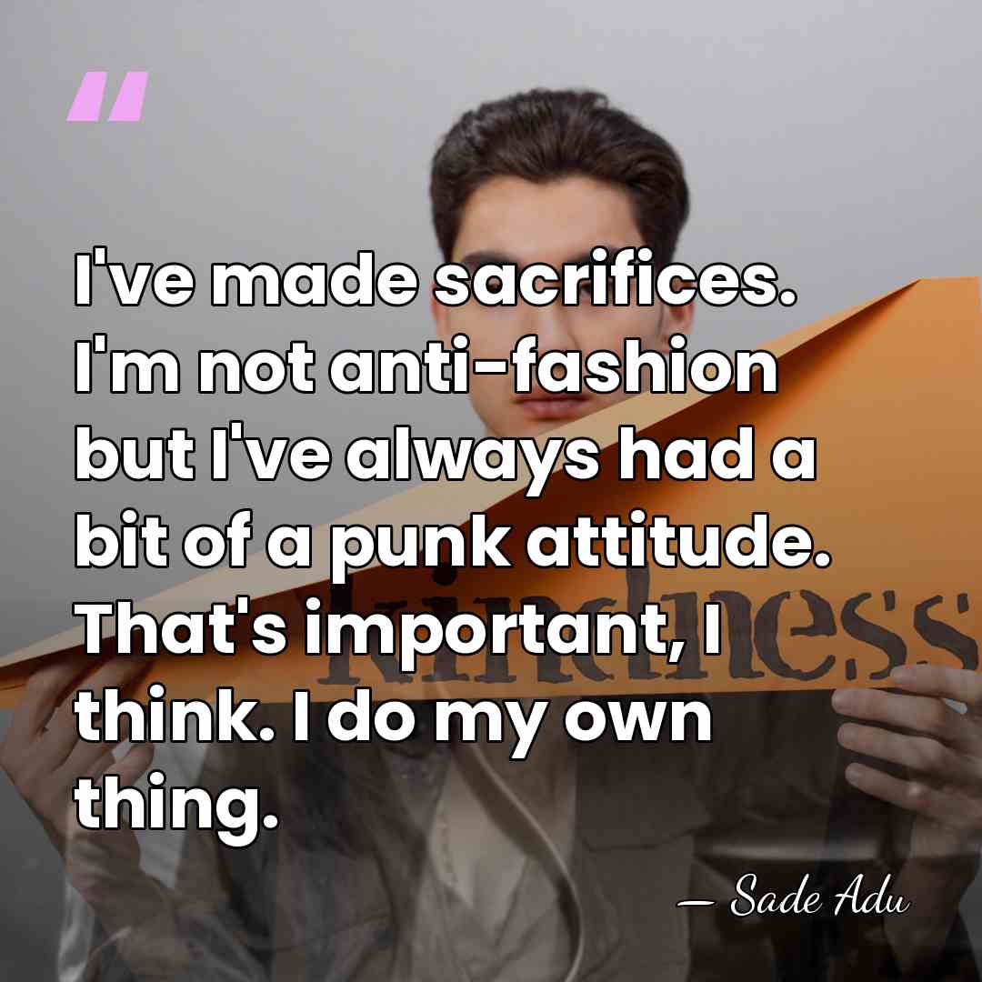 I've made sacrifices. I'm not anti-fashion but I've always had a bit&hellip; - Sade Adu