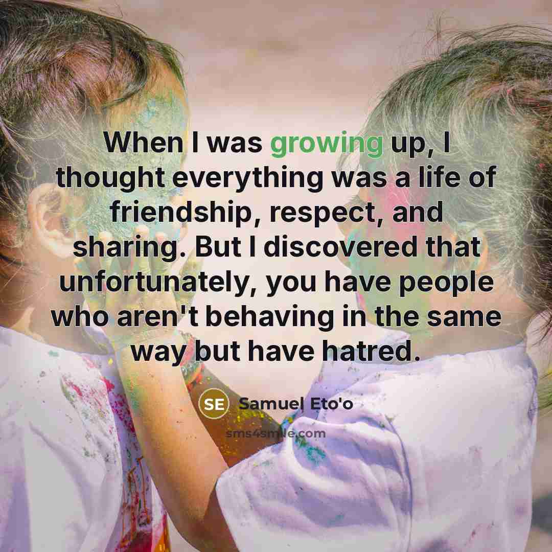 “When I was growing up, I thought everything was a…” quote by Samuel Eto'o