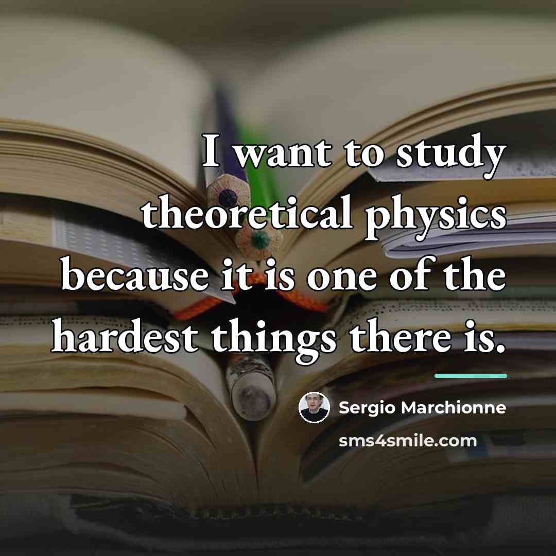 “I want to study theoretical physics because it is one…” quote by Sergio Marchionne