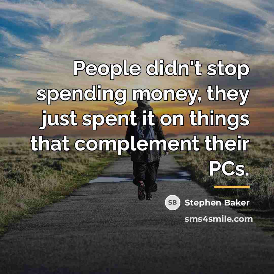“People didn't stop spending money, they just spent it on…” quote by Stephen Baker