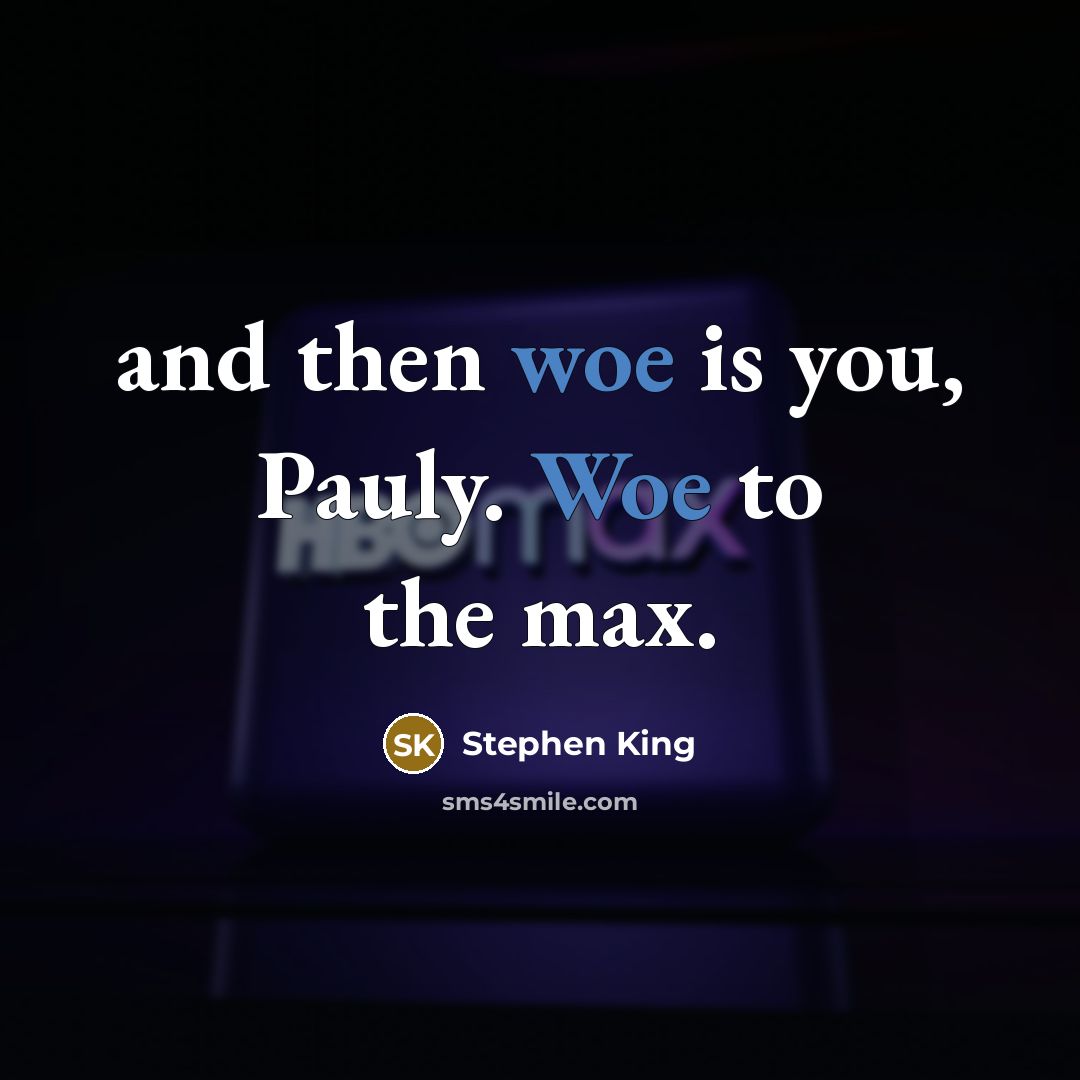 “and then woe is you, Pauly. Woe to the max.…” quote by Stephen King