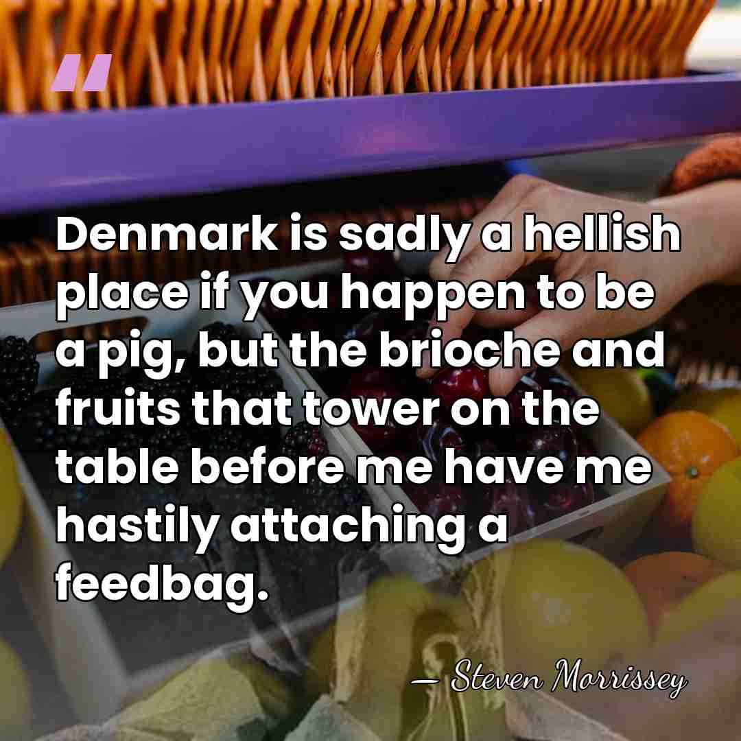 Denmark is sadly a hellish place if you happen to be a&hellip; - Steven Morrissey