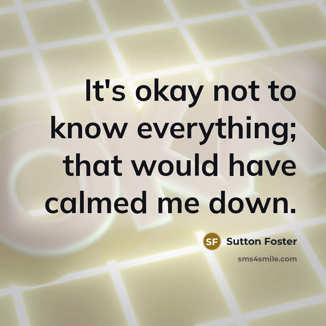 “It's okay not to know everything; that would have calmed…” quote by Sutton Foster