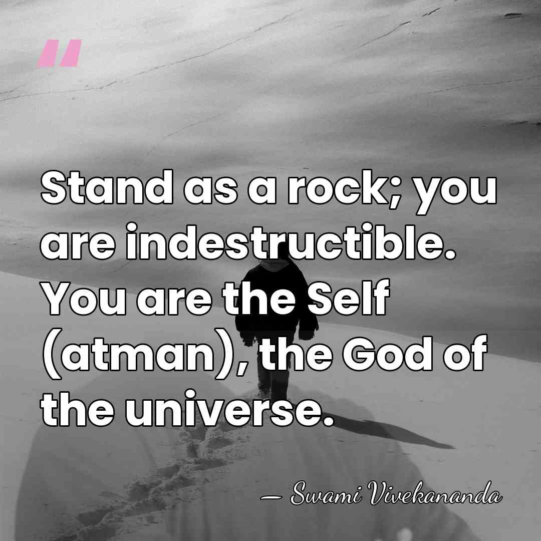 Stand as a rock; you are indestructible. You are the Self (atman),&hellip; - Swami Vivekananda