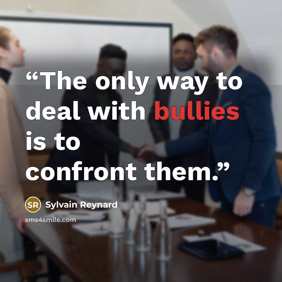 “The only way to deal with bullies is to confront them.” quote by Sylvain Reynard