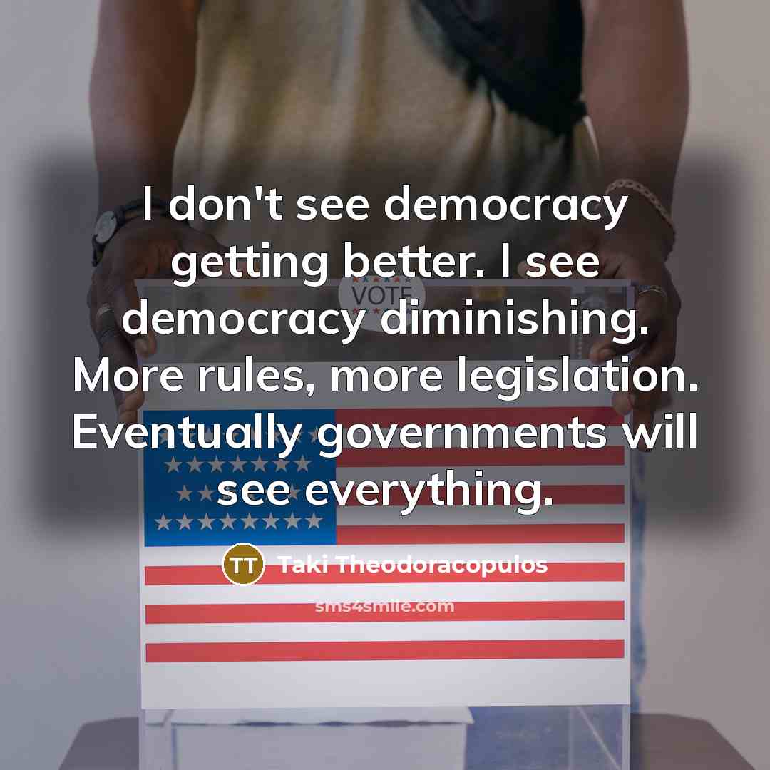 “I don't see democracy getting better. I see democracy diminishing.…” quote by Taki Theodoracopulos