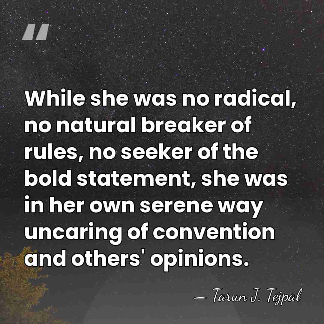 While she was no radical, no natural breaker of rules, no seeker&hellip; - Tarun J. Tejpal