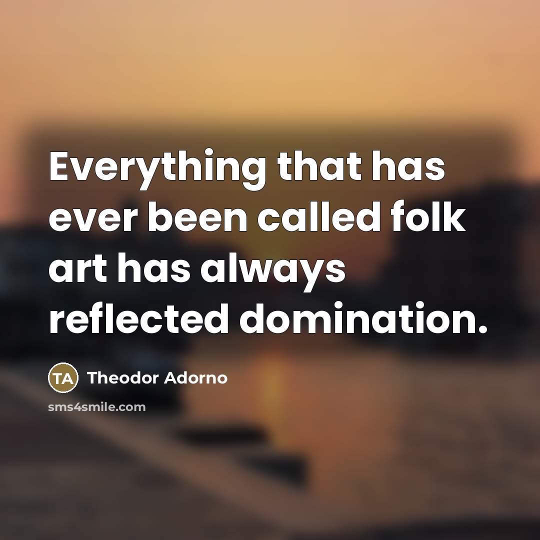 “Everything that has ever been called folk art has always…” quote by Theodor Adorno