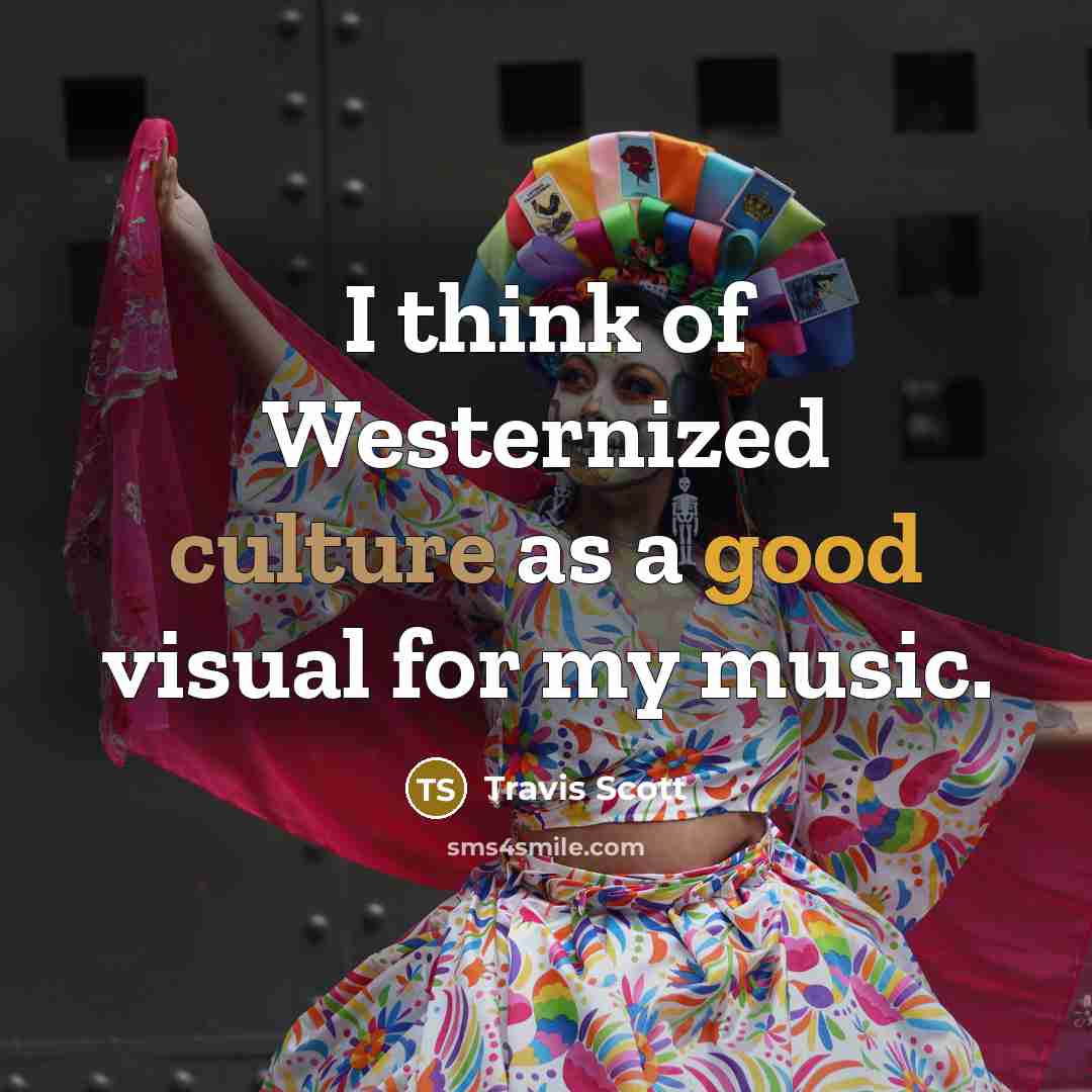 “I think of Westernized culture as a good visual for…” quote by Travis Scott