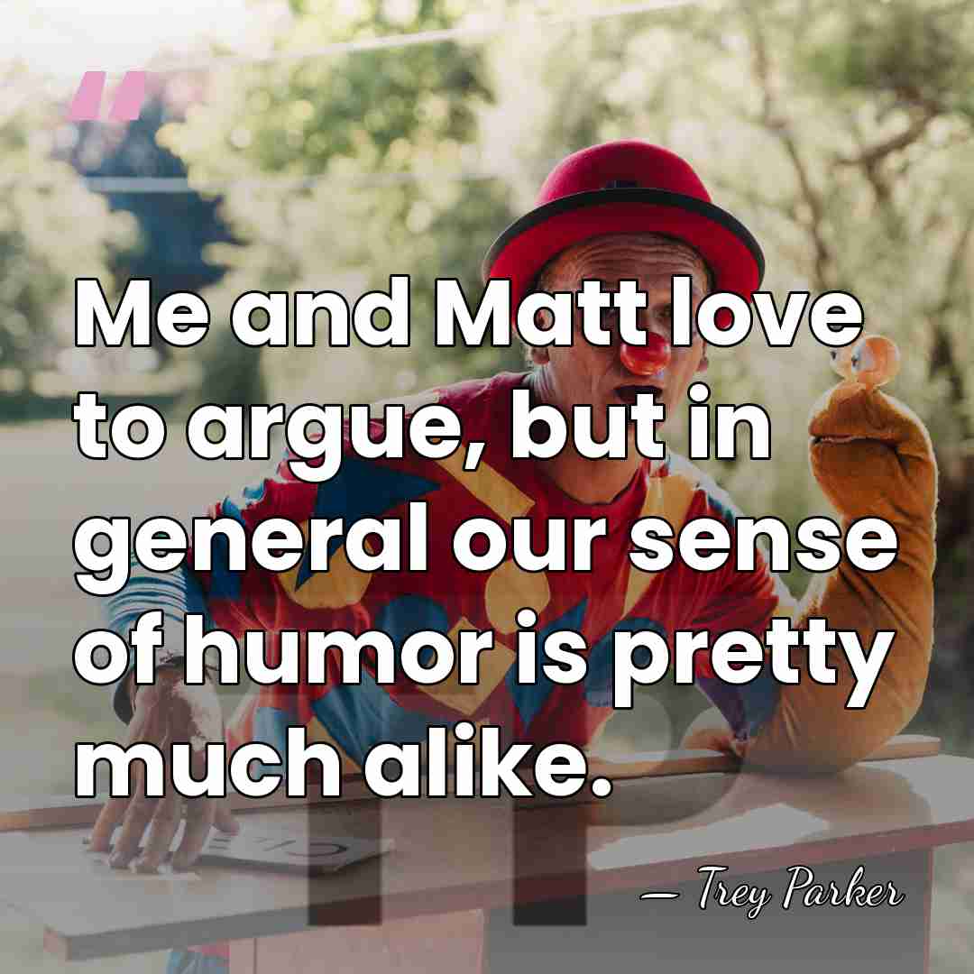 Me and Matt love to argue, but in general our sense of&hellip; - Trey Parker