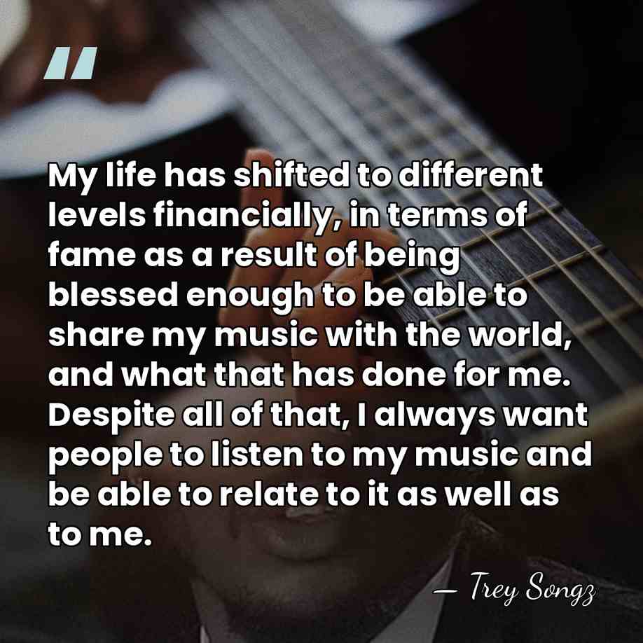 My life has shifted to different levels financially, in terms of fame&hellip; - Trey Songz