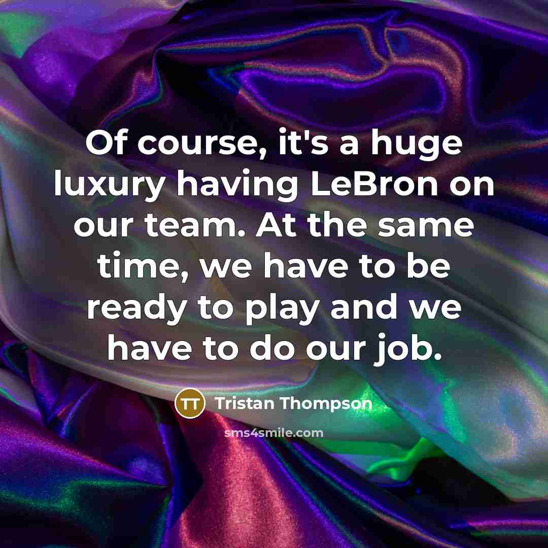 “Of course, it's a huge luxury having LeBron on our team. At the same time, we have to be ready to play and we have to do our job.” quote by Tristan Thompson