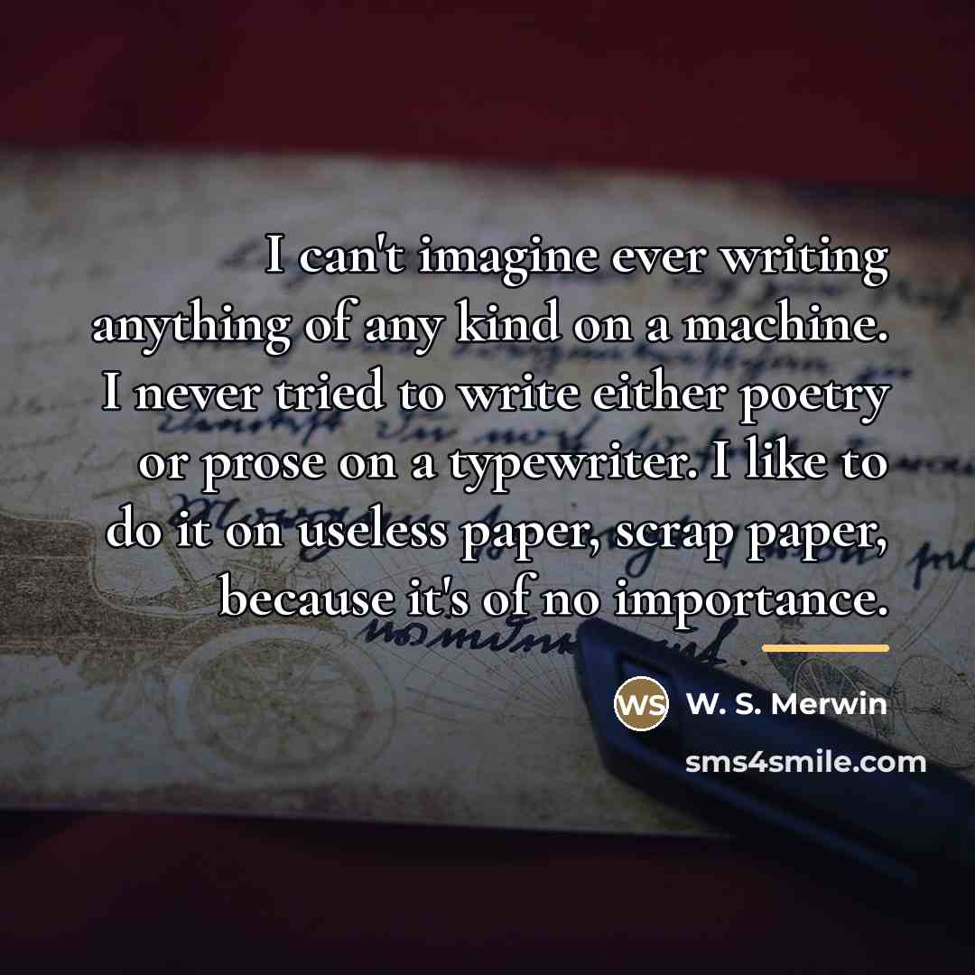“I can't imagine ever writing anything of any kind on…” quote by W. S. Merwin
