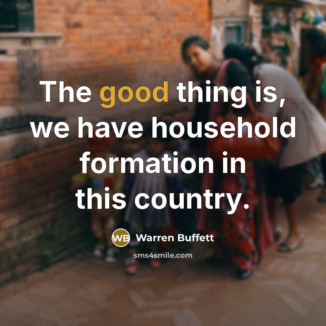 “The good thing is, we have household formation in this…” quote by Warren Buffett