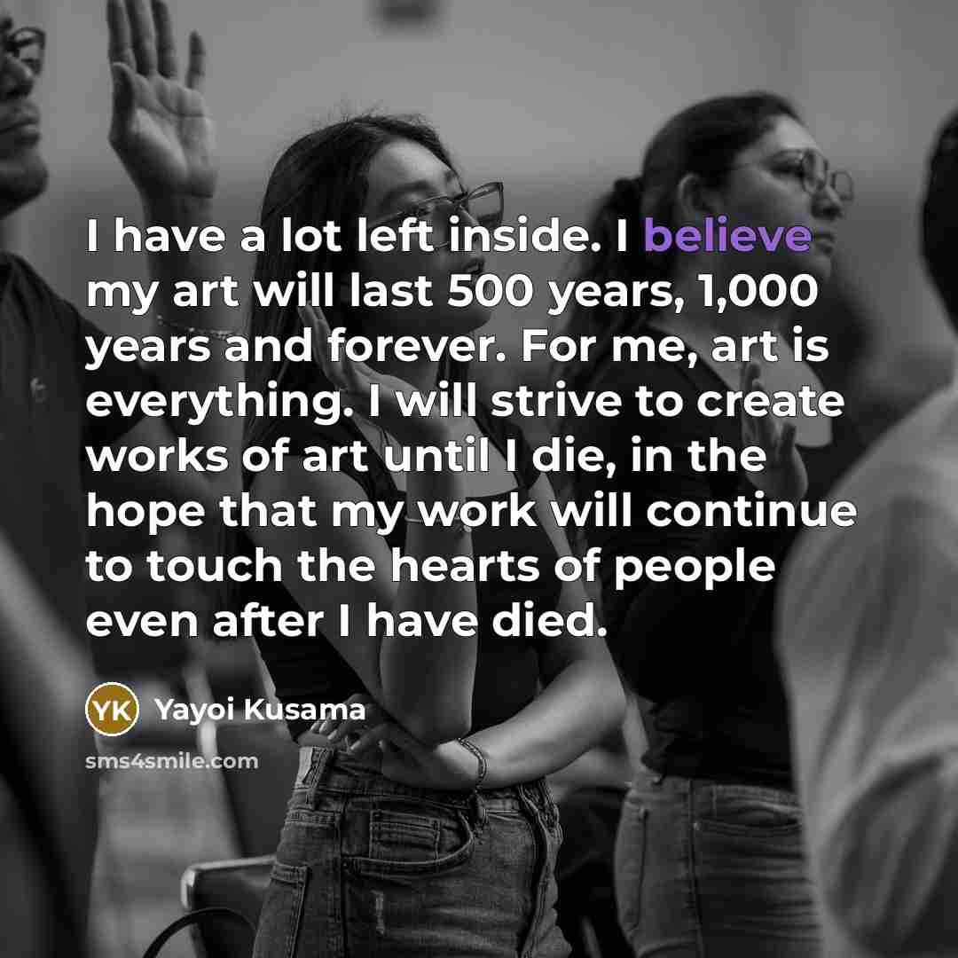 “I have a lot left inside. I believe my art…” quote by Yayoi Kusama