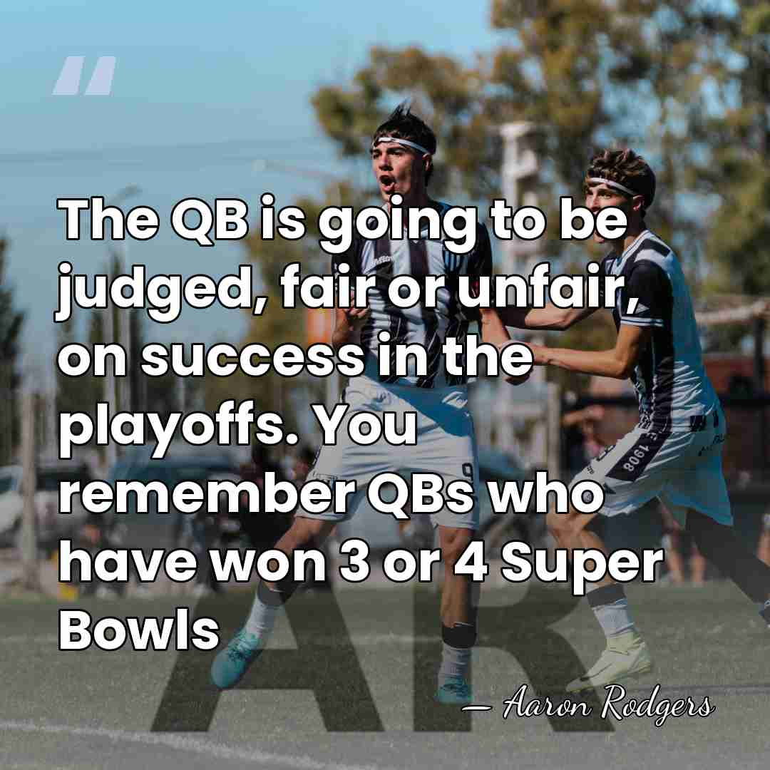 The QB is going to be judged, fair or unfair, on success&hellip; - Aaron Rodgers