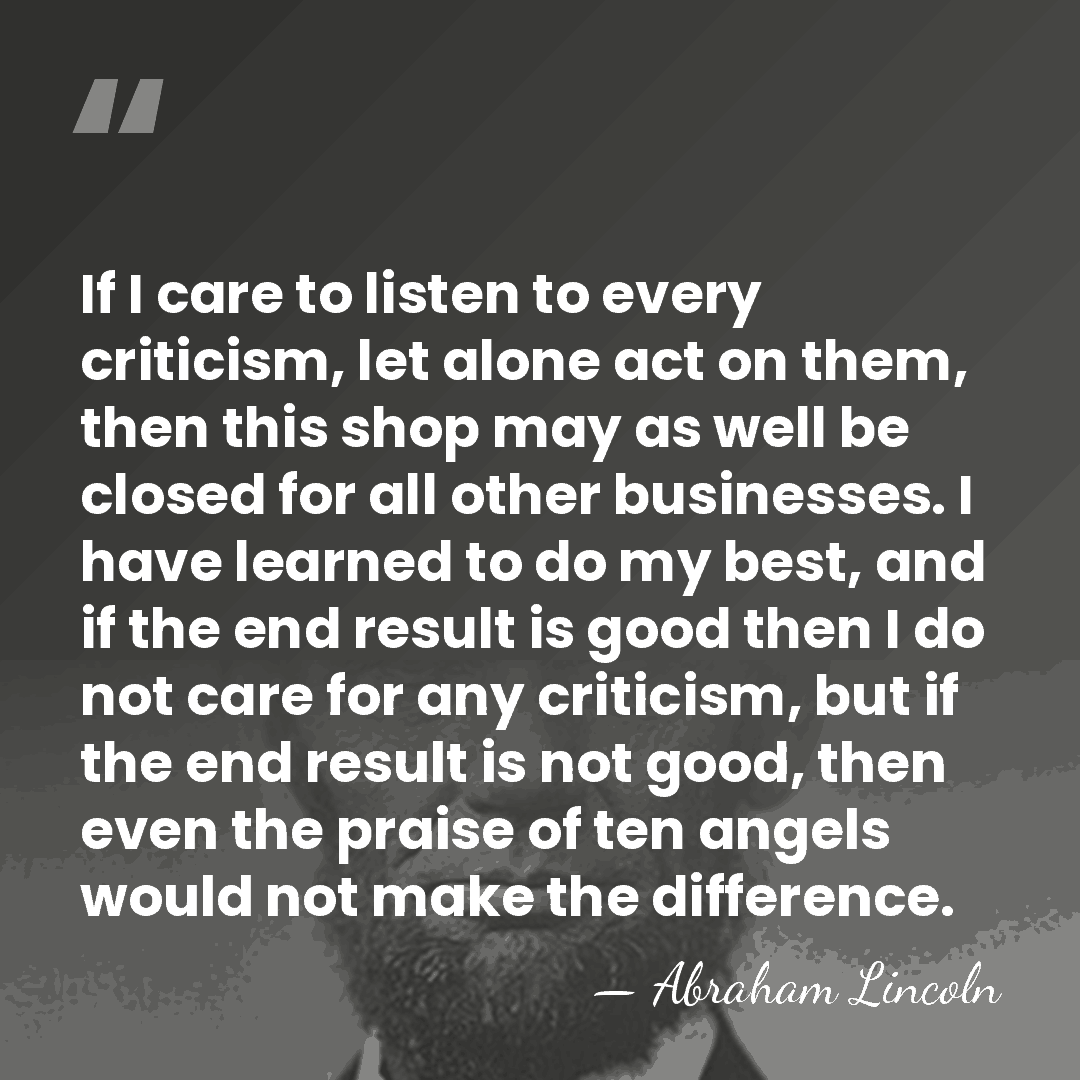 If I care to listen to every criticism, let alone act on&hellip; - Abraham Lincoln
