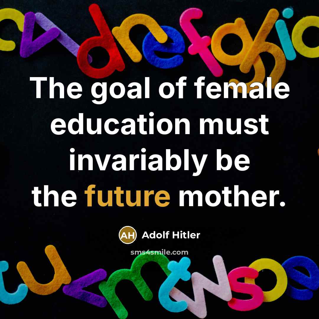 “The goal of female education must invariably be the future…” quote by Adolf Hitler