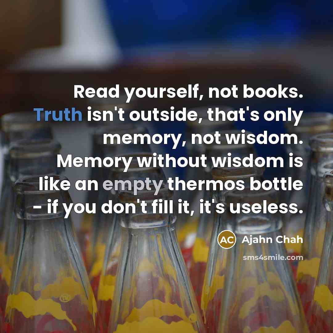 “Read yourself, not books. Truth isn't outside, that's only memory,…” quote by Ajahn Chah