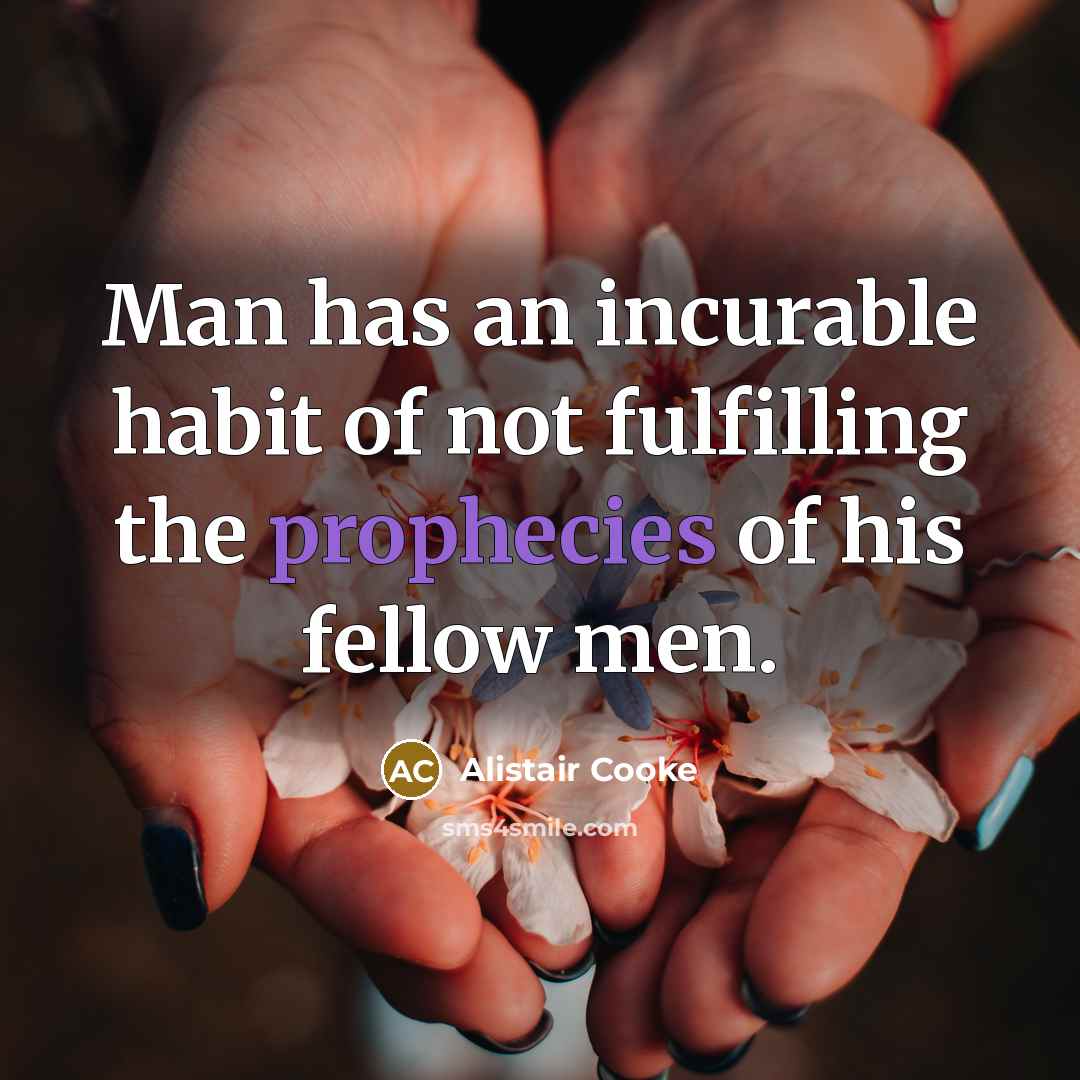 “Man has an incurable habit of not fulfilling the prophecies…” quote by Alistair Cooke