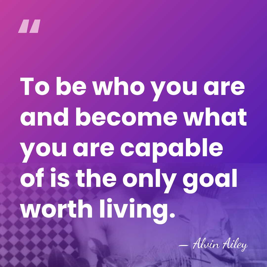 To be who you are and become what you are capable of&hellip; - Alvin Ailey