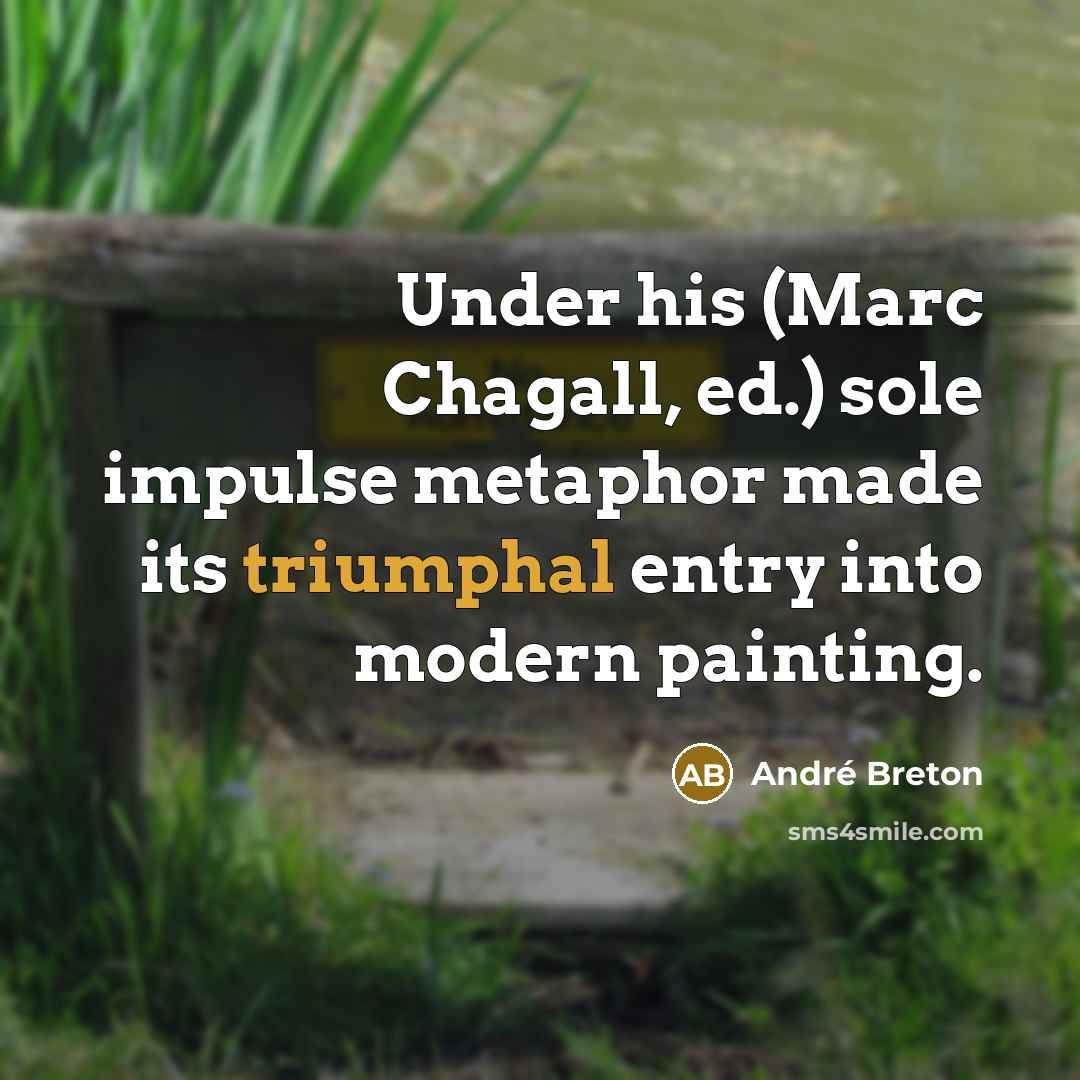 “Under his (Marc Chagall, ed.) sole impulse metaphor made its triumphal entry into modern painting.” quote by Andre Breton