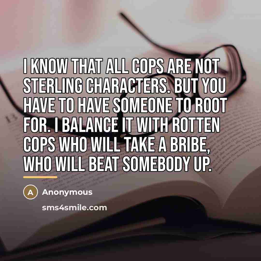 “I know that all cops are not sterling characters. But…” quote by Anonymous