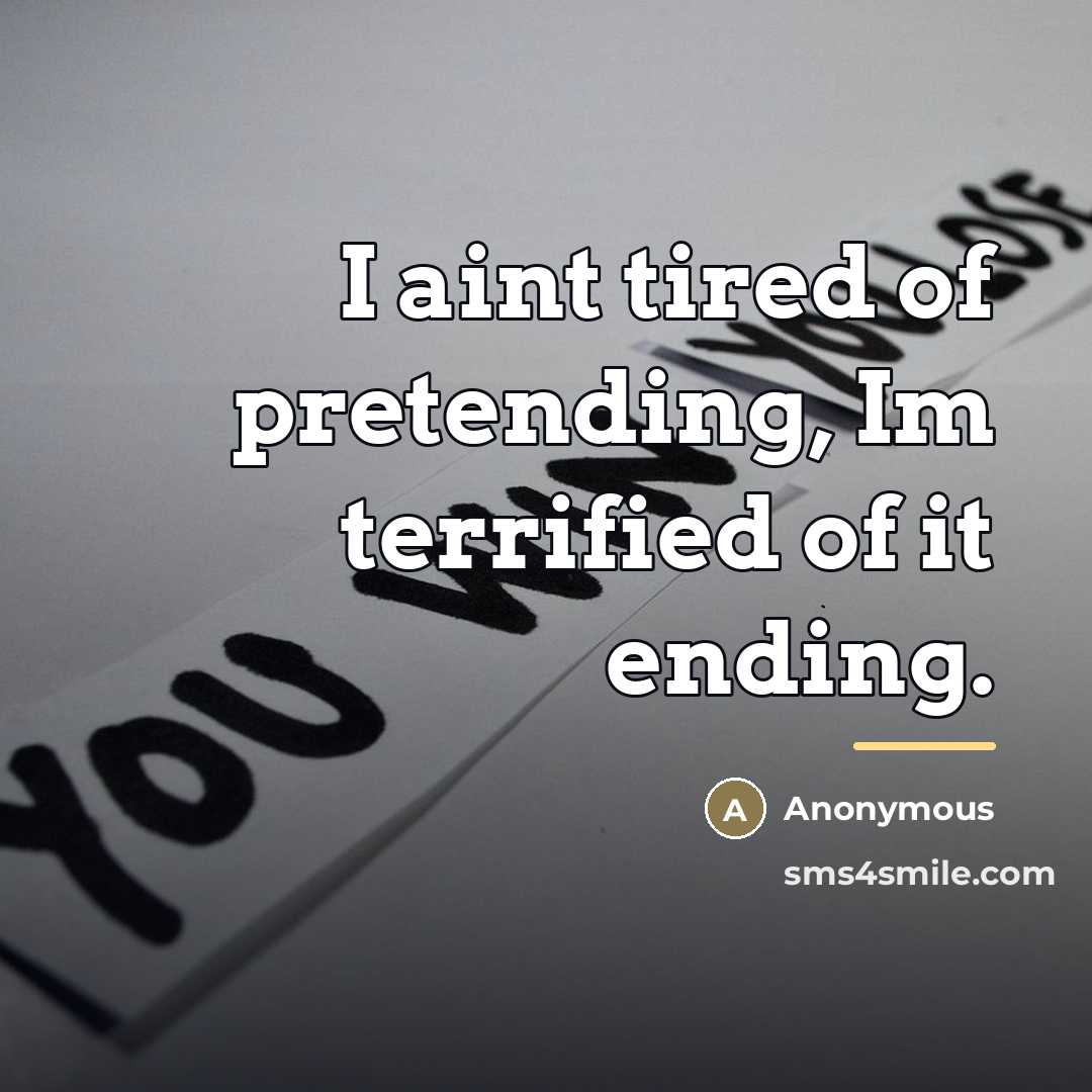 “I aint tired of pretending, Im terrified of it ending.…” quote by Anonymous