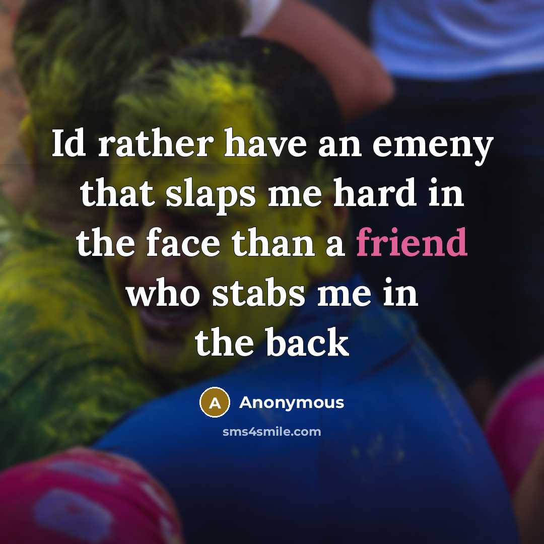 “Id rather have an emeny that slaps me hard in the face than a friend who stabs me in the back” quote by Anonymous