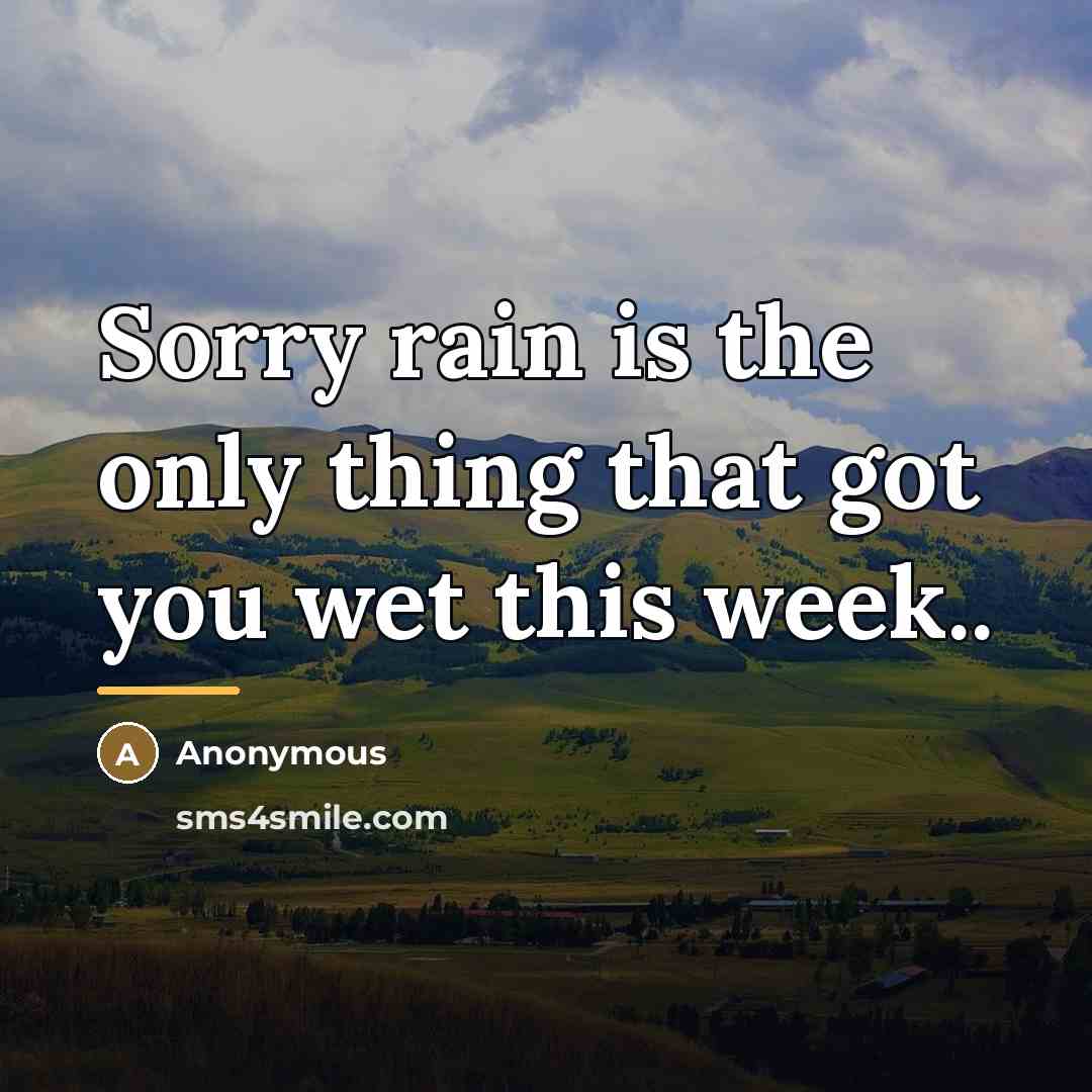 “Sorry rain is the only thing that got you wet…” quote by Anonymous