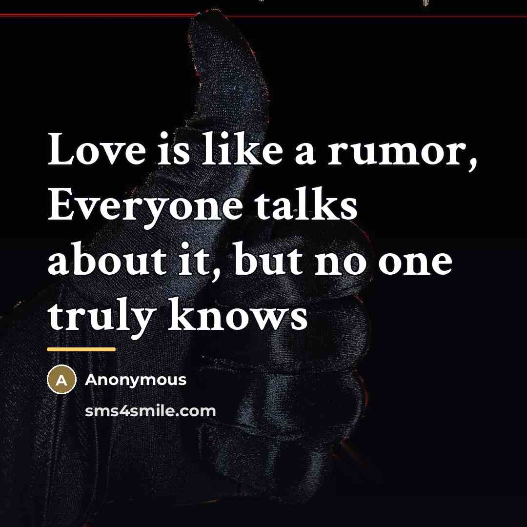 “Love is like a rumor, Everyone talks about it, but…” quote by Anonymous