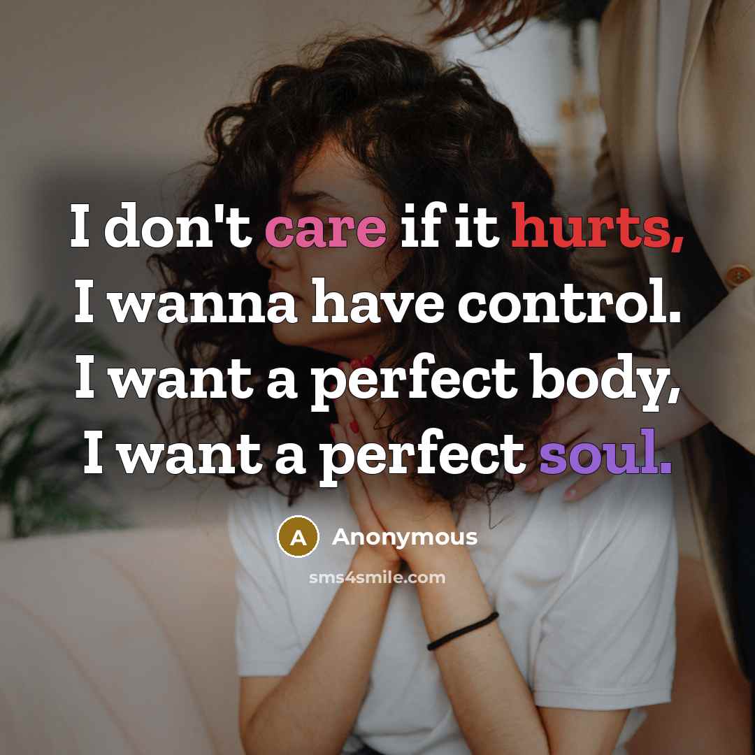 “I don't care if it hurts, I wanna have control. I want a perfect body, I want a perfect soul.” quote by Anonymous