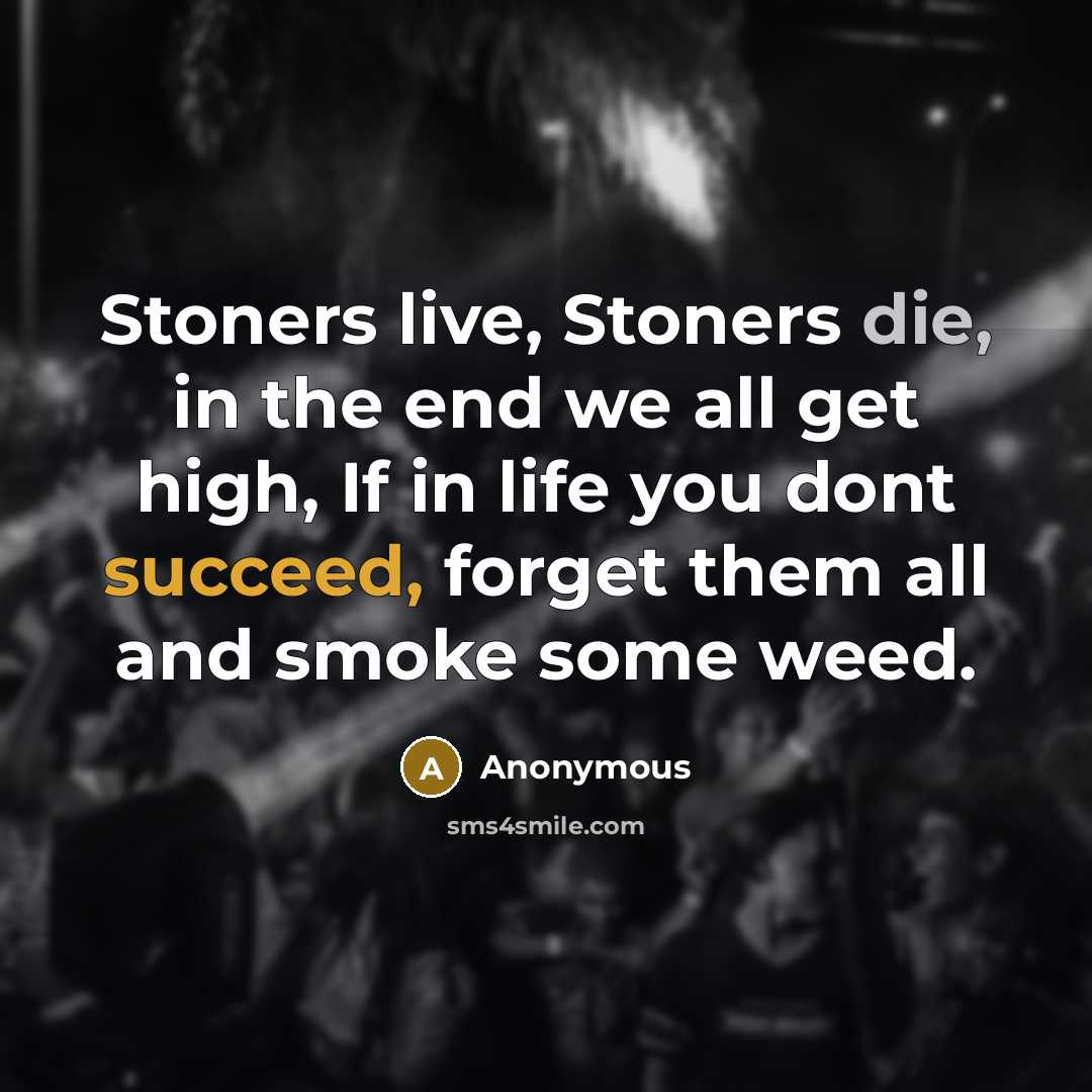 “Stoners live, Stoners die, in the end we all get…” quote by Anonymous