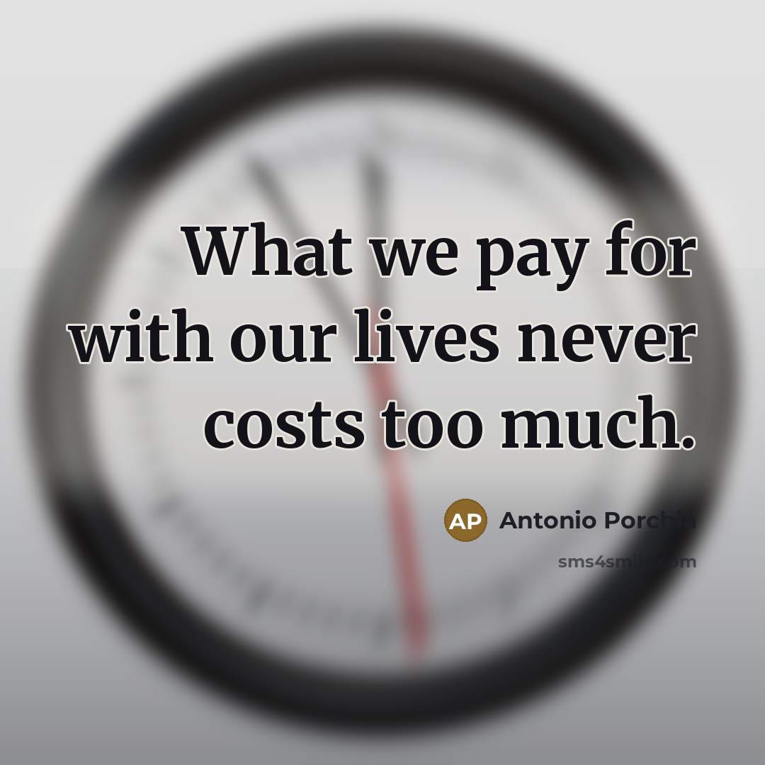 “What we pay for with our lives never costs too…” quote by Antonio Porchia