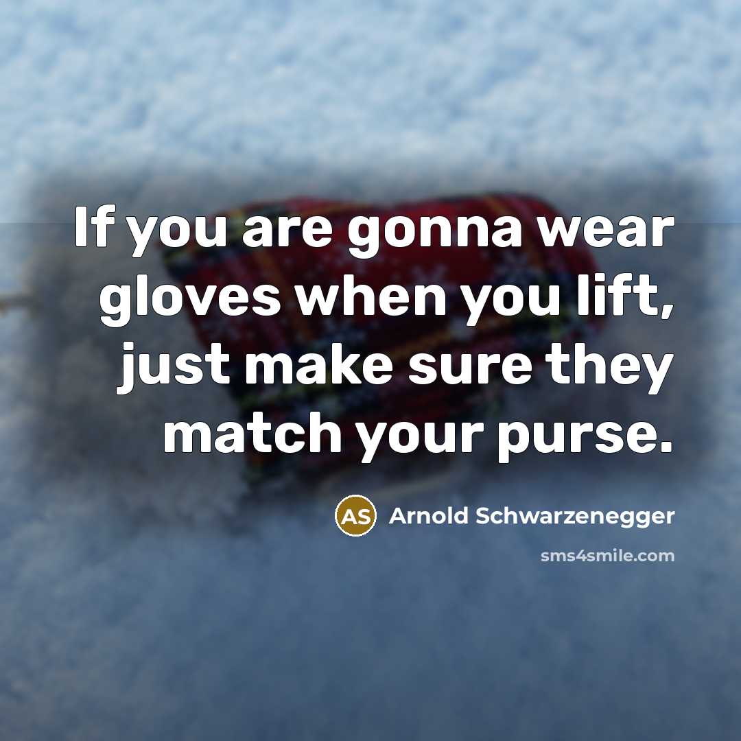 “If you are gonna wear gloves when you lift, just…” quote by Arnold Schwarzenegger
