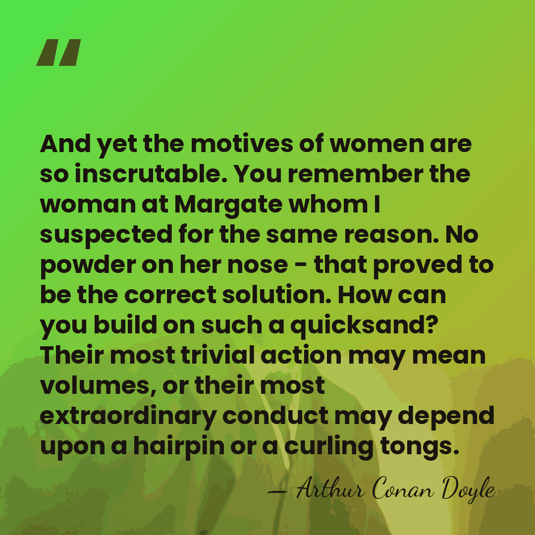 And yet the motives of women are so inscrutable. You remember the&hellip; - Arthur Conan Doyle