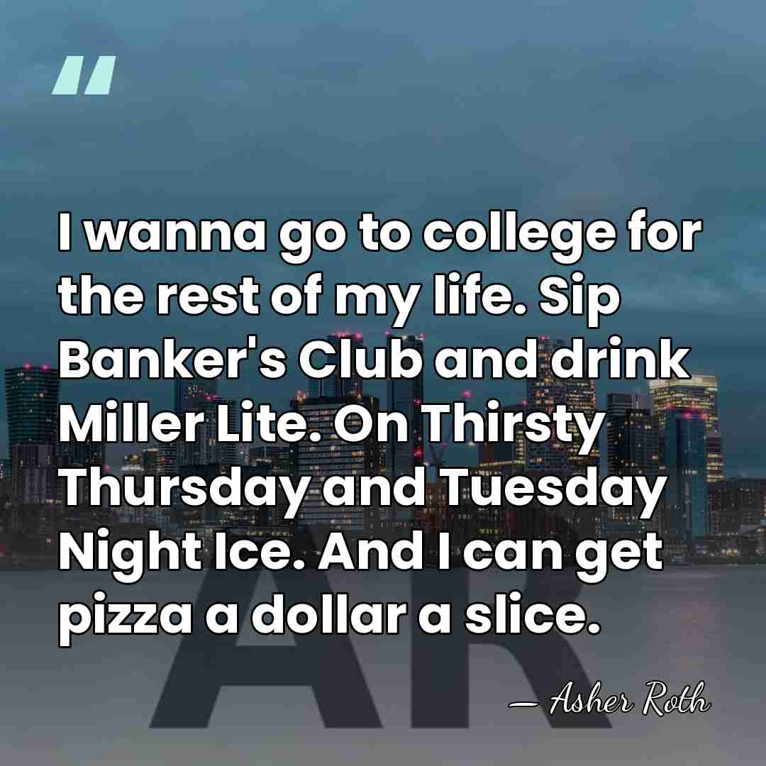 I wanna go to college for the rest of my life. Sip&hellip; - Asher Roth