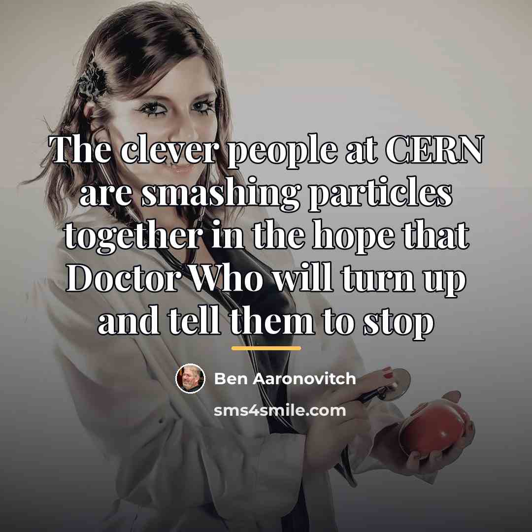 “The clever people at CERN are smashing particles together in…” quote by Ben Aaronovitch
