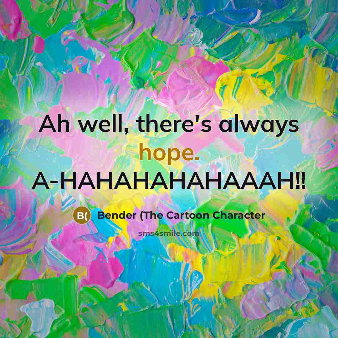 “Ah well, there's always hope. A-HAHAHAHAHAAAH!!…” quote by Bender (The Cartoon Character