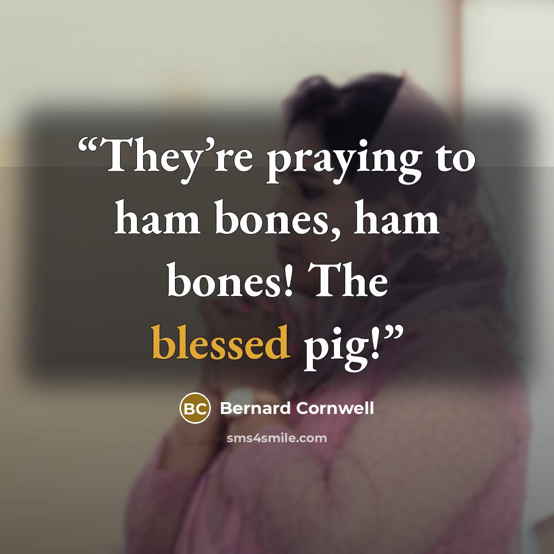 “They’re praying to ham bones, ham bones! The blessed pig!” quote by Bernard Cornwell