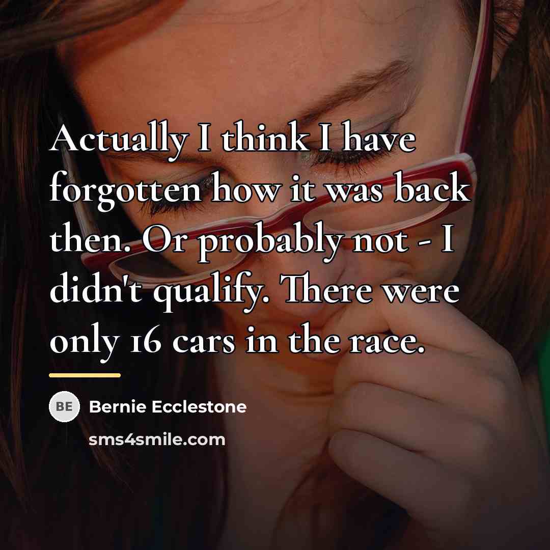 “Actually I think I have forgotten how it was back…” quote by Bernie Ecclestone