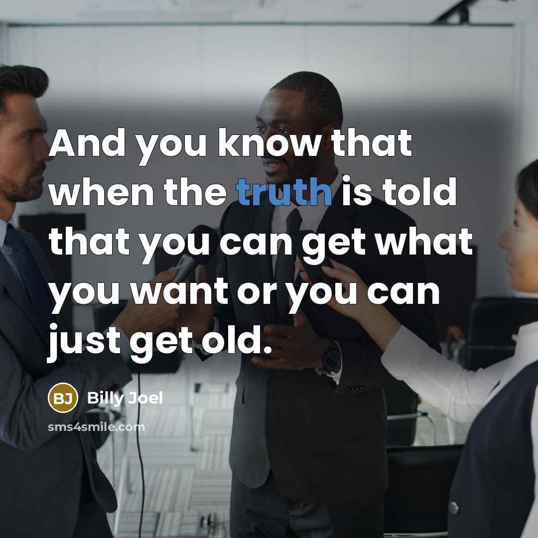 “And you know that when the truth is told that you can get what you want or you can just get old.” quote by Billy Joel