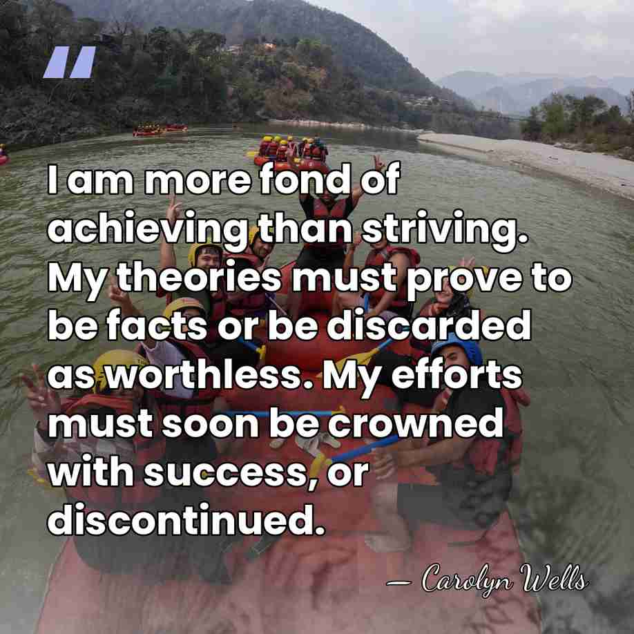 I am more fond of achieving than striving. My theories must prove&hellip; - Carolyn Wells
