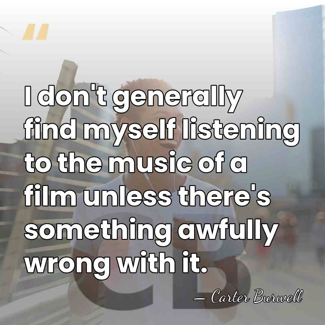 I don't generally find myself listening to the music of a film&hellip; - Carter Burwell