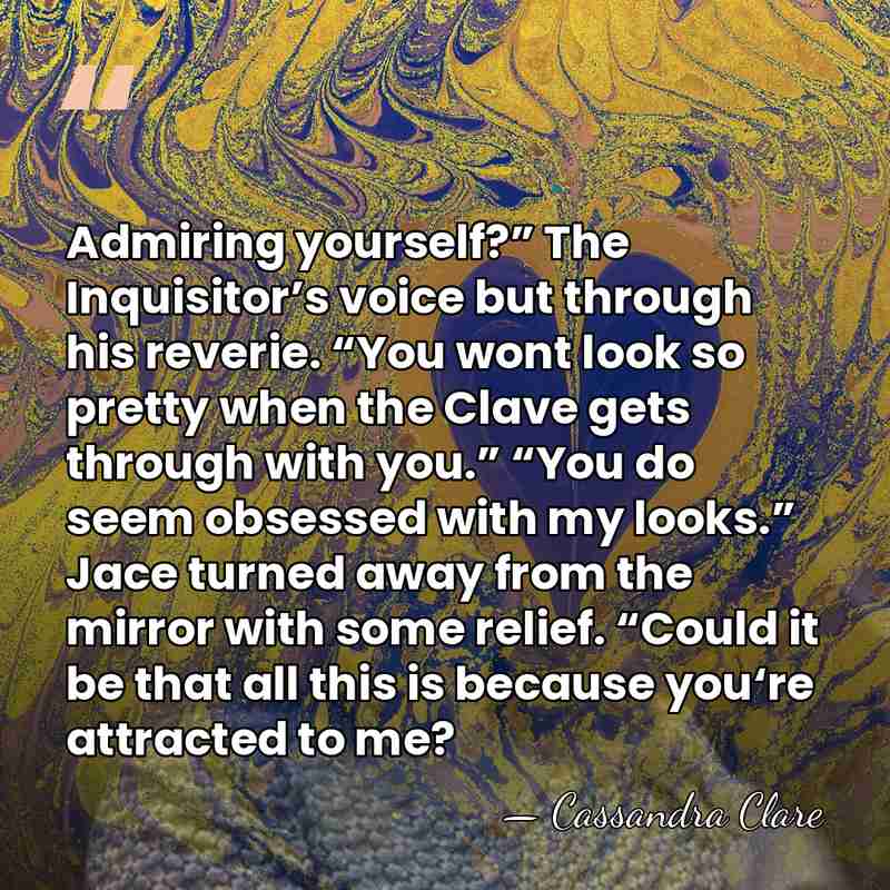 Admiring yourself?” The Inquisitor’s voice but through his reverie. “You wont look&hellip; - Cassandra Clare