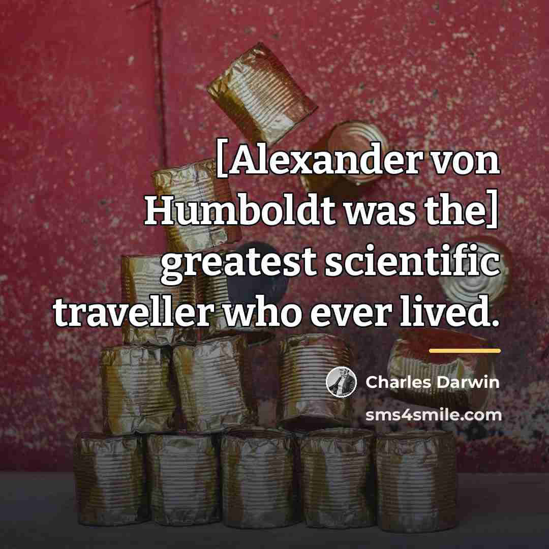 “[Alexander von Humboldt was the] greatest scientific traveller who ever…” quote by Charles Darwin