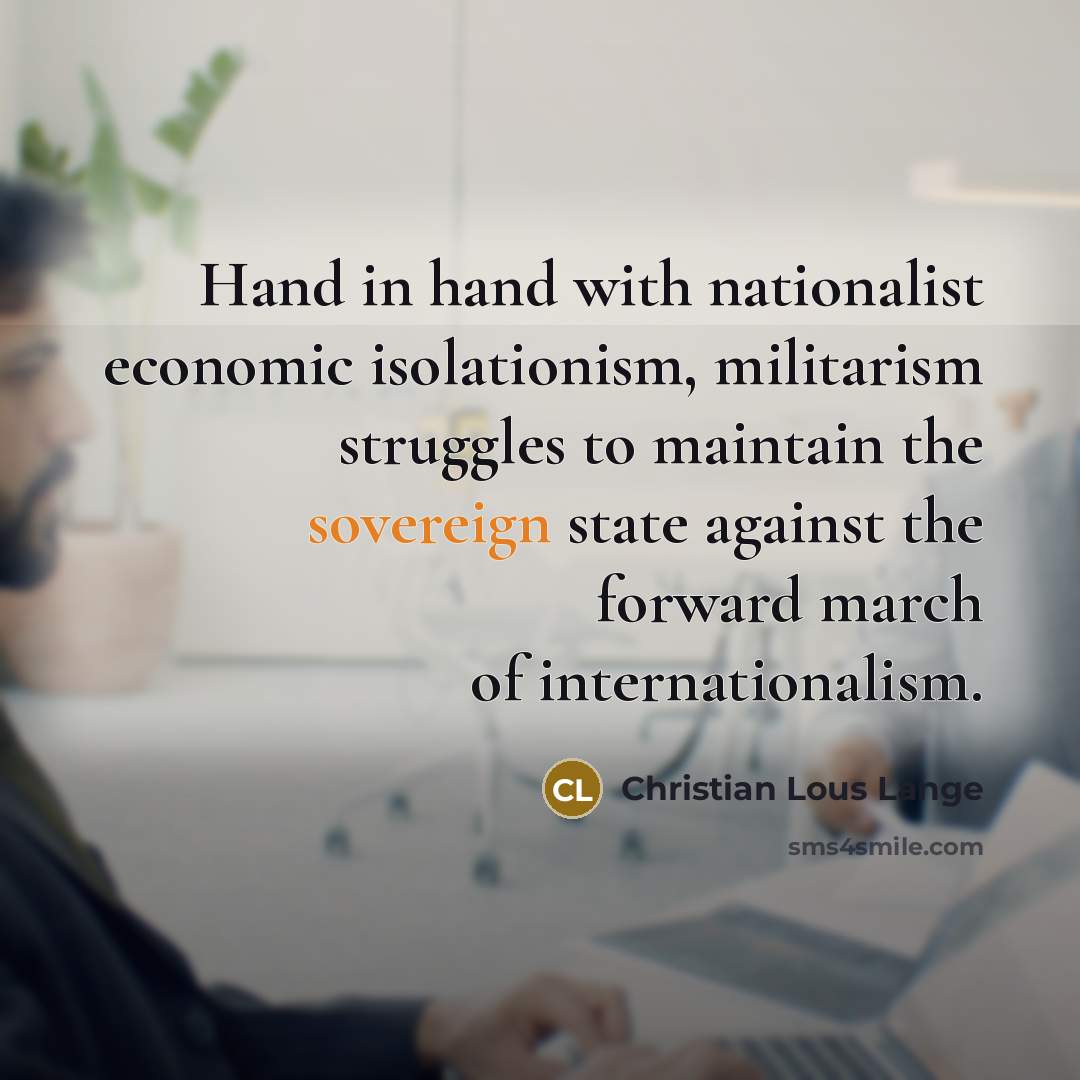 “Hand in hand with nationalist economic isolationism, militarism struggles to…” quote by Christian Lous Lange